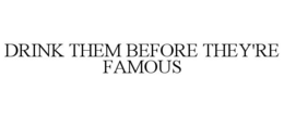 DRINK THEM BEFORE THEY'RE FAMOUS trademark