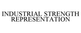 INDUSTRIAL STRENGTH REPRESENTATION trademark