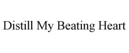 DISTILL MY BEATING HEART trademark