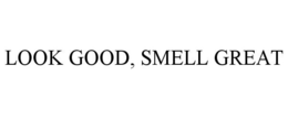 LOOK GOOD, SMELL GREAT trademark