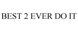 BEST 2 EVER DO IT trademark