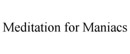 MEDITATION FOR MANIACS trademark