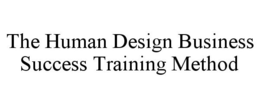 THE HUMAN DESIGN BUSINESS SUCCESS TRAINING METHOD trademark