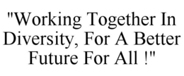 "WORKING TOGETHER IN DIVERSITY, FOR A BETTER FUTURE FOR ALL !" trademark