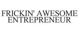 FRICKIN' AWESOME ENTREPRENEUR trademark