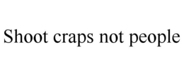 SHOOT CRAPS NOT PEOPLE trademark