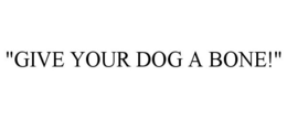 "GIVE YOUR DOG A BONE!" trademark