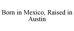 BORN IN MEXICO, RAISED IN AUSTIN trademark