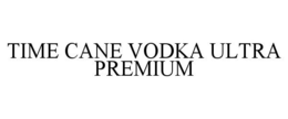TIME CANE VODKA ULTRA PREMIUM trademark
