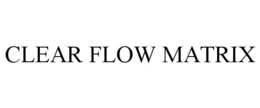 CLEAR FLOW MATRIX trademark