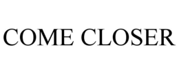 COME CLOSER trademark