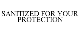 SANITIZED FOR YOUR PROTECTION trademark