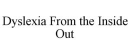 DYSLEXIA FROM THE INSIDE OUT trademark
