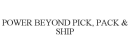 POWER BEYOND PICK, PACK & SHIP trademark