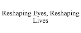 RESHAPING EYES, RESHAPING LIVES trademark