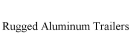 RUGGED ALUMINUM TRAILERS trademark