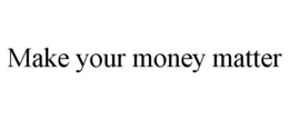MAKE YOUR MONEY MATTER trademark