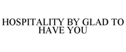 HOSPITALITY BY GLAD TO HAVE YOU trademark