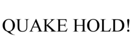 QUAKE HOLD! trademark