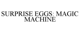 SURPRISE EGGS: MAGIC MACHINE trademark