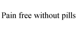 PAIN FREE WITHOUT PILLS trademark