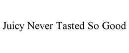 JUICY NEVER TASTED SO GOOD trademark