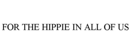 FOR THE HIPPIE IN ALL OF US trademark