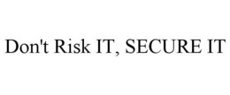 DON'T RISK IT, SECURE IT trademark