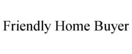 FRIENDLY HOME BUYER trademark