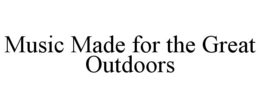 MUSIC MADE FOR THE GREAT OUTDOORS trademark