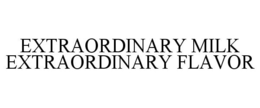 EXTRAORDINARY MILK EXTRAORDINARY FLAVOR trademark