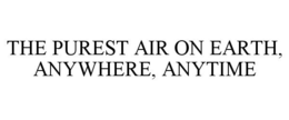 THE PUREST AIR ON EARTH, ANYWHERE, ANYTIME trademark
