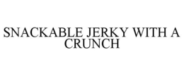 SNACKABLE JERKY WITH A CRUNCH trademark