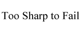 TOO SHARP TO FAIL trademark