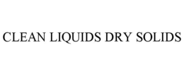 CLEAN LIQUIDS DRY SOLIDS trademark