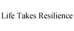 LIFE TAKES RESILIENCE trademark