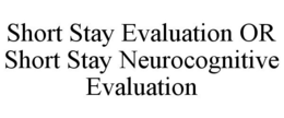SHORT STAY EVALUATION OR SHORT STAY NEUROCOGNITIVE EVALUATION trademark
