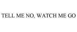 TELL ME NO, WATCH ME GO trademark