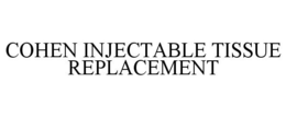 COHEN INJECTABLE TISSUE REPLACEMENT trademark