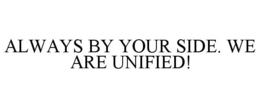 ALWAYS BY YOUR SIDE. WE ARE UNIFIED! trademark