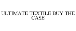 ULTIMATE TEXTILE BUY THE CASE trademark