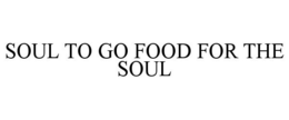 SOUL TO GO FOOD FOR THE SOUL trademark