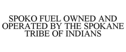 SPOKO FUEL OWNED AND OPERATED BY THE SPOKANE TRIBE OF INDIANS trademark