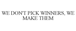 WE DON'T PICK WINNERS, WE MAKE THEM trademark