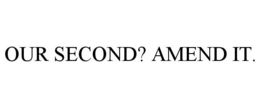 OUR SECOND? AMEND IT. trademark