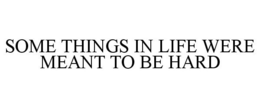 SOME THINGS IN LIFE WERE MEANT TO BE HARD trademark