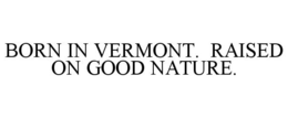 BORN IN VERMONT. RAISED ON GOOD NATURE. trademark