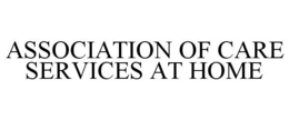ASSOCIATION OF CARE SERVICES AT HOME trademark
