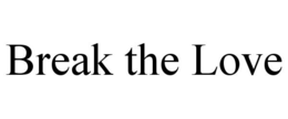 BREAK THE LOVE trademark