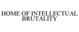 HOME OF INTELLECTUAL BRUTALITY trademark